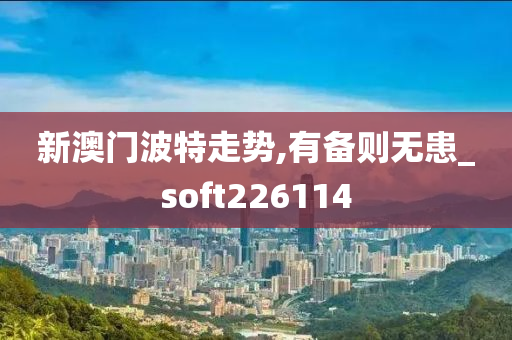 新澳门波特走势,有备则无患_soft226114