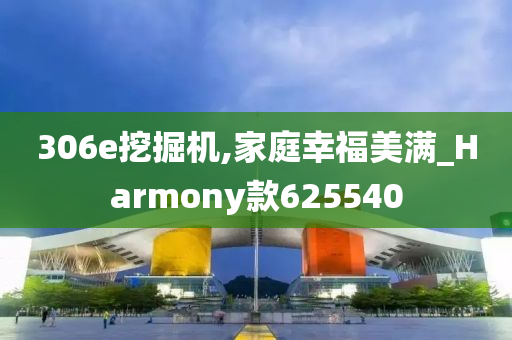 306e挖掘机,家庭幸福美满_Harmony款625540