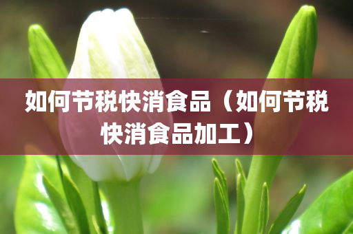 如何节税快消食品（如何节税快消食品加工）