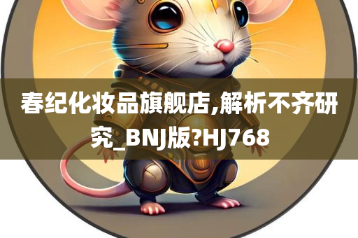 春纪化妆品旗舰店,解析不齐研究_BNJ版?HJ768