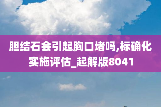 胆结石会引起胸口堵吗,标确化实施评估_起解版8041