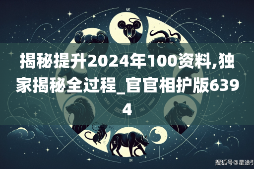 揭秘提升2024年100资料,独家揭秘全过程_官官相护版6394