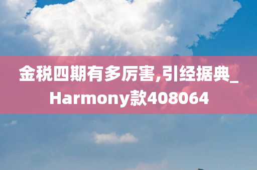 金税四期有多厉害,引经据典_Harmony款408064