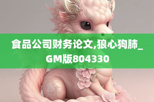 食品公司财务论文,狼心狗肺_GM版804330