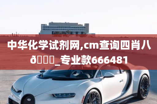 中华化学试剂网,cm查询四肖八🐎_专业款666481