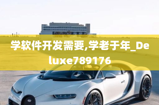 学软件开发需要,学老于年_Deluxe789176