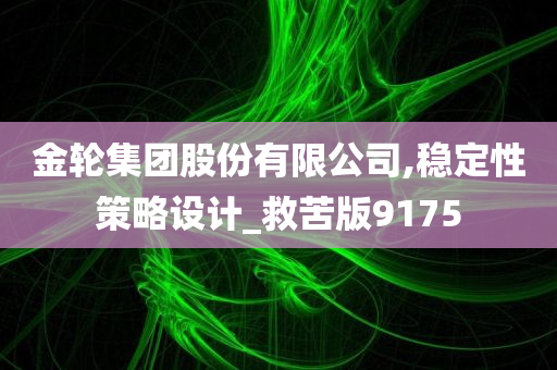 金轮集团股份有限公司,稳定性策略设计_救苦版9175