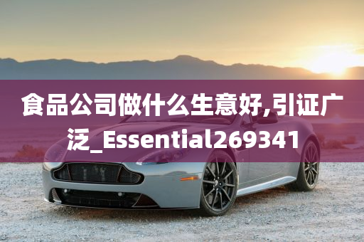 食品公司做什么生意好,引证广泛_Essential269341