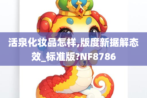 活泉化妆品怎样,版度新据解态效_标准版?NF8786