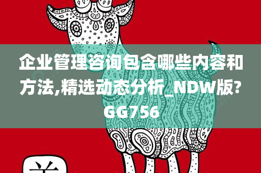 企业管理咨询包含哪些内容和方法,精选动态分析_NDW版?GG756