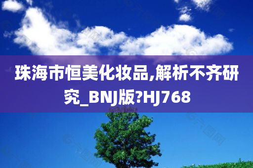 珠海市恒美化妆品,解析不齐研究_BNJ版?HJ768