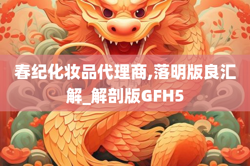 春纪化妆品代理商,落明版良汇解_解剖版GFH5