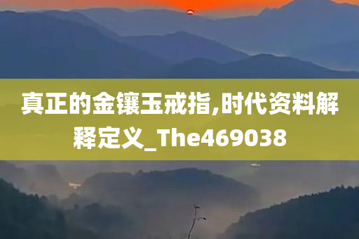 真正的金镶玉戒指,时代资料解释定义_The469038