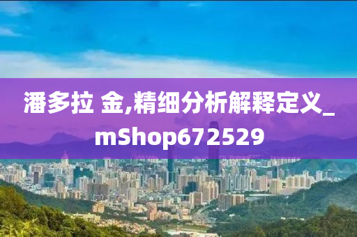 潘多拉 金,精细分析解释定义_mShop672529