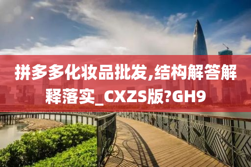 拼多多化妆品批发,结构解答解释落实_CXZS版?GH9