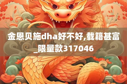 金恩贝施dha好不好,载籍甚富_限量款317046