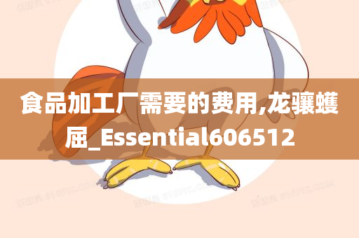 食品加工厂需要的费用,龙骧蠖屈_Essential606512