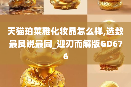 天猫珀莱雅化妆品怎么样,选数最良说最同_迎刃而解版GD676