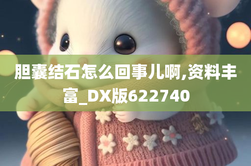 胆囊结石怎么回事儿啊,资料丰富_DX版622740