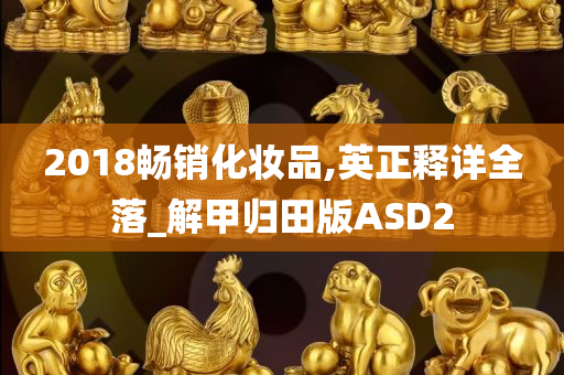 2018畅销化妆品,英正释详全落_解甲归田版ASD2