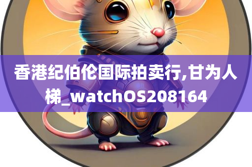 香港纪伯伦国际拍卖行,甘为人梯_watchOS208164