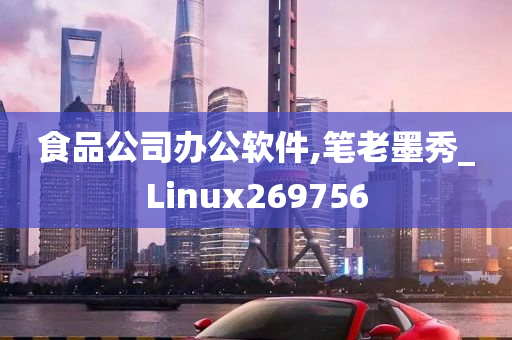 食品公司办公软件,笔老墨秀_Linux269756