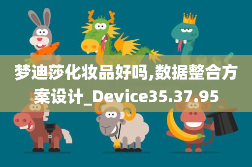 梦迪莎化妆品好吗,数据整合方案设计_Device35.37.95