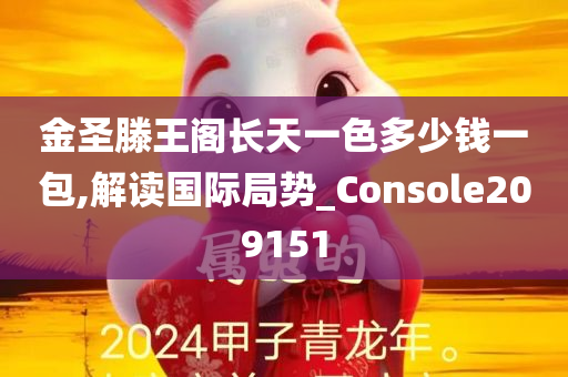 金圣滕王阁长天一色多少钱一包,解读国际局势_Console209151