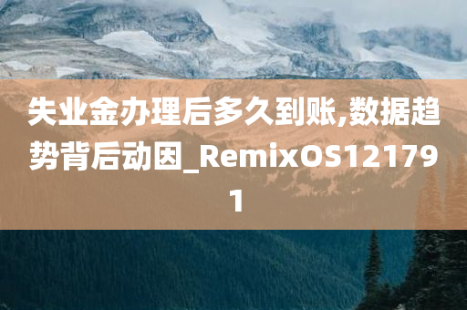 失业金办理后多久到账,数据趋势背后动因_RemixOS121791