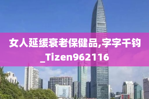 女人延缓衰老保健品,字字千钧_Tizen962116