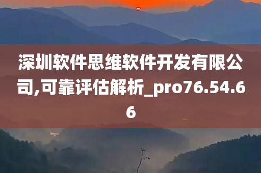 深圳软件思维软件开发有限公司,可靠评估解析_pro76.54.66