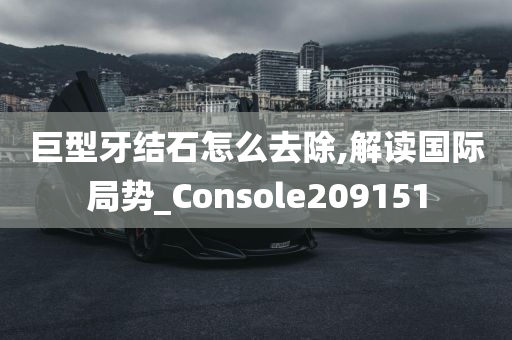 巨型牙结石怎么去除,解读国际局势_Console209151