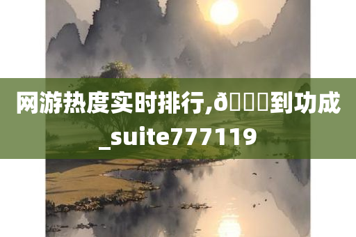 网游热度实时排行,🐎到功成_suite777119