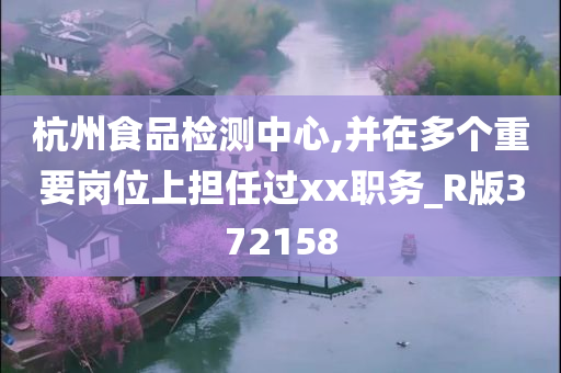 杭州食品检测中心,并在多个重要岗位上担任过xx职务_R版372158