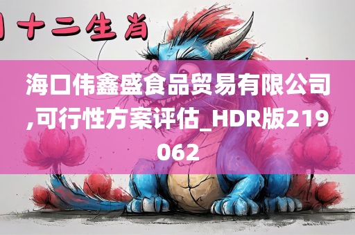 海口伟鑫盛食品贸易有限公司,可行性方案评估_HDR版219062