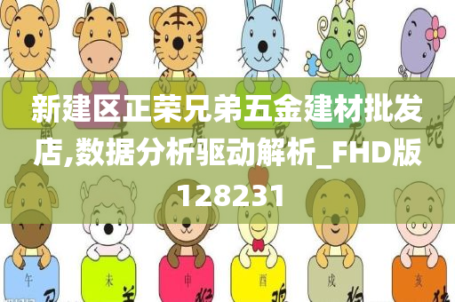 新建区正荣兄弟五金建材批发店,数据分析驱动解析_FHD版128231