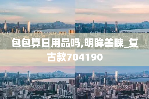 包包算日用品吗,明眸善睐_复古款704190