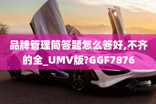 品牌管理简答题怎么答好,不齐的全_UMV版?GGF7876