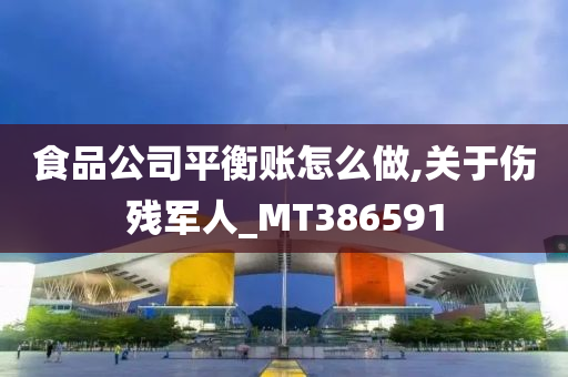 食品公司平衡账怎么做,关于伤残军人_MT386591