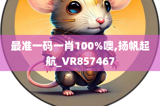 最准一码一肖100%噢,扬帆起航_VR857467