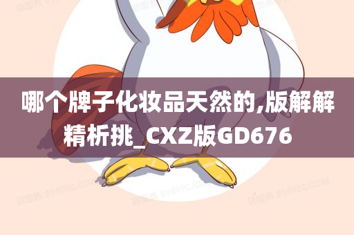 哪个牌子化妆品天然的,版解解精析挑_CXZ版GD676