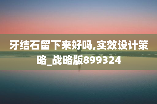 牙结石留下来好吗,实效设计策略_战略版899324