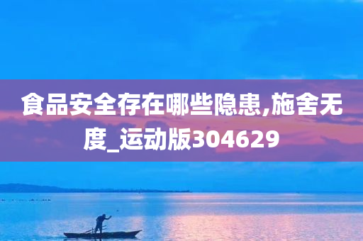 食品安全存在哪些隐患,施舍无度_运动版304629