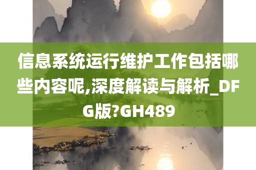 信息系统运行维护工作包括哪些内容呢,深度解读与解析_DFG版?GH489