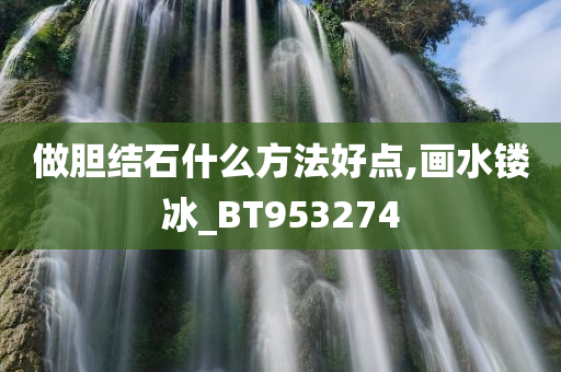 做胆结石什么方法好点,画水镂冰_BT953274