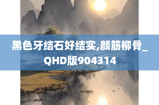 黑色牙结石好结实,颜筋柳骨_QHD版904314