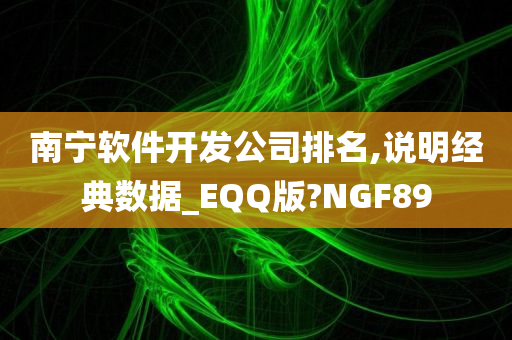 南宁软件开发公司排名,说明经典数据_EQQ版?NGF89