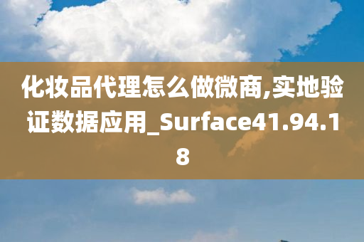 化妆品代理怎么做微商,实地验证数据应用_Surface41.94.18