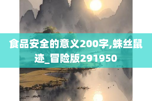 食品安全的意义200字,蛛丝鼠迹_冒险版291950