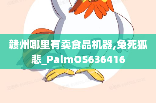 赣州哪里有卖食品机器,兔死狐悲_PalmOS636416